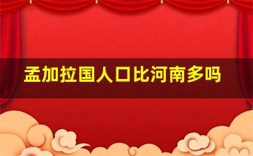 孟加拉国人口比河南多吗