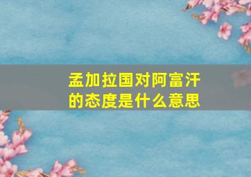 孟加拉国对阿富汗的态度是什么意思