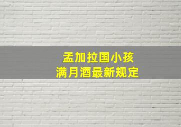 孟加拉国小孩满月酒最新规定