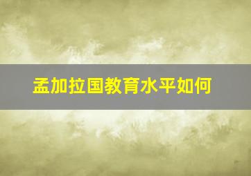 孟加拉国教育水平如何