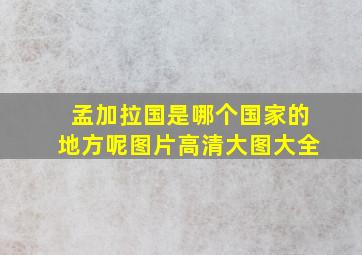 孟加拉国是哪个国家的地方呢图片高清大图大全