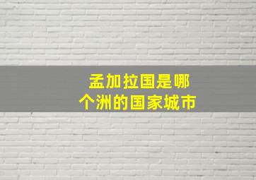 孟加拉国是哪个洲的国家城市