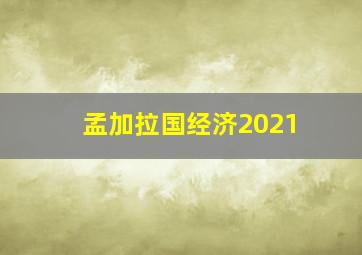 孟加拉国经济2021