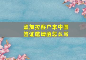 孟加拉客户来中国签证邀请函怎么写