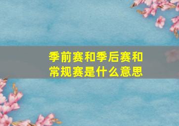 季前赛和季后赛和常规赛是什么意思