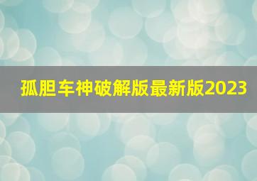 孤胆车神破解版最新版2023