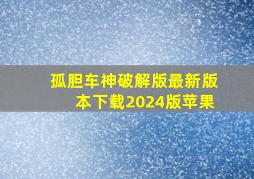 孤胆车神破解版最新版本下载2024版苹果