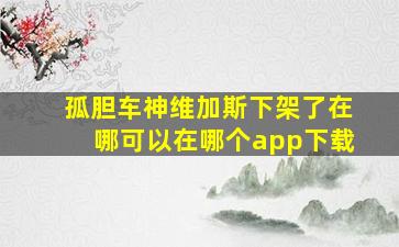 孤胆车神维加斯下架了在哪可以在哪个app下载