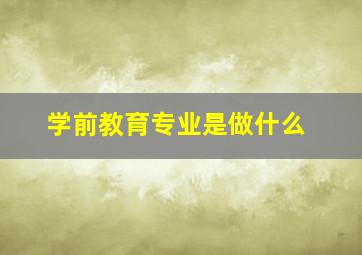 学前教育专业是做什么