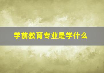 学前教育专业是学什么