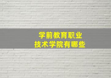 学前教育职业技术学院有哪些