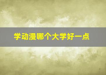 学动漫哪个大学好一点