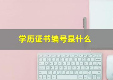 学历证书编号是什么