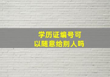 学历证编号可以随意给别人吗