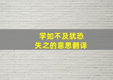 学如不及犹恐失之的意思翻译