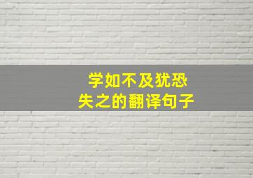 学如不及犹恐失之的翻译句子