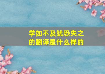 学如不及犹恐失之的翻译是什么样的