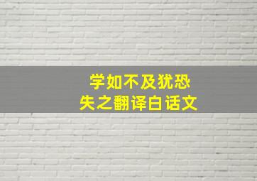 学如不及犹恐失之翻译白话文