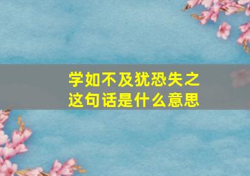 学如不及犹恐失之这句话是什么意思