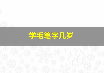 学毛笔字几岁