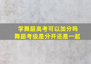 学舞蹈高考可以加分吗舞蹈考级是分开还是一起