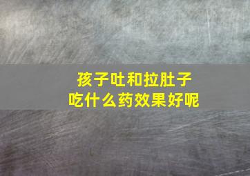 孩子吐和拉肚子吃什么药效果好呢