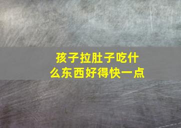 孩子拉肚子吃什么东西好得快一点