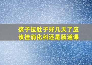 孩子拉肚子好几天了应该挂消化科还是肠道课