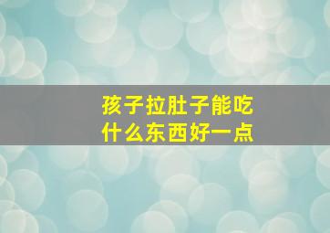 孩子拉肚子能吃什么东西好一点