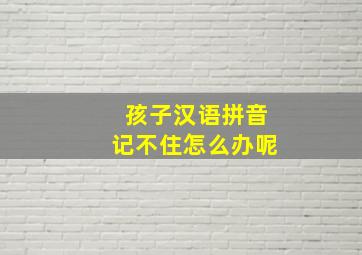 孩子汉语拼音记不住怎么办呢