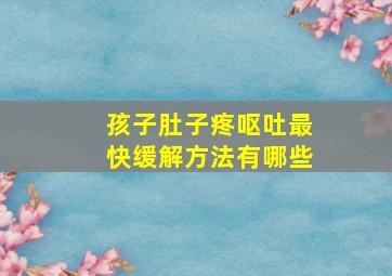 孩子肚子疼呕吐最快缓解方法有哪些