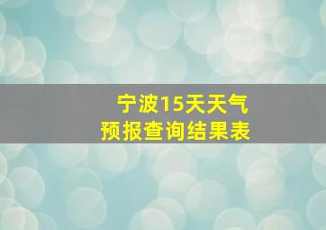 宁波15天天气预报查询结果表