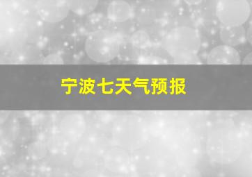 宁波七天气预报