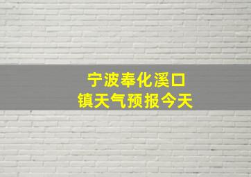 宁波奉化溪口镇天气预报今天