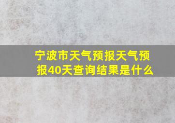 宁波市天气预报天气预报40天查询结果是什么