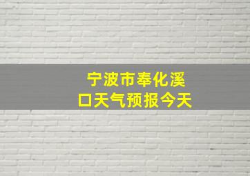 宁波市奉化溪口天气预报今天