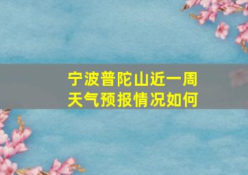 宁波普陀山近一周天气预报情况如何