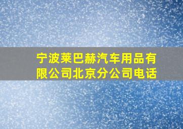 宁波莱巴赫汽车用品有限公司北京分公司电话