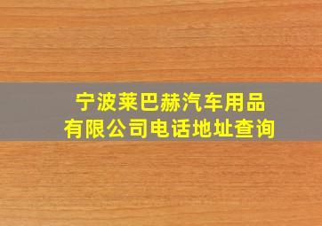 宁波莱巴赫汽车用品有限公司电话地址查询