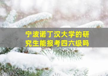 宁波诺丁汉大学的研究生能报考四六级吗