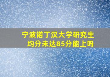 宁波诺丁汉大学研究生均分未达85分能上吗