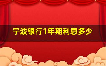 宁波银行1年期利息多少