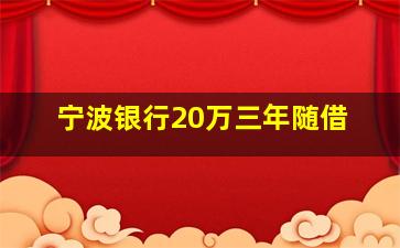 宁波银行20万三年随借