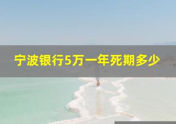 宁波银行5万一年死期多少