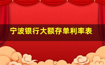 宁波银行大额存单利率表