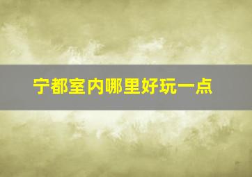 宁都室内哪里好玩一点