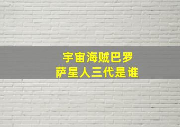 宇宙海贼巴罗萨星人三代是谁