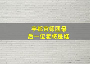 宇都宫师团最后一位老将是谁