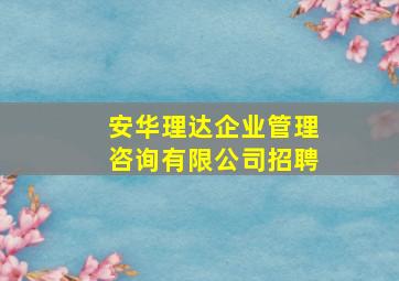 安华理达企业管理咨询有限公司招聘