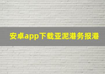 安卓app下载亚泥港务报港